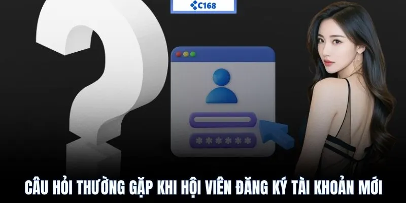 Câu hỏi thường gặp khi hội viên đăng ký tài khoản mới
