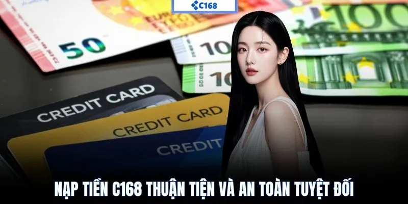 Nạp tiền C168 thuận tiện và an toàn tuyệt đối